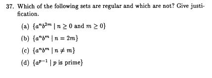 37. Which of the following sets are regular and which are not? Give justi fication (a)(anb2m, n 2 0 and m > 0} (b) {ab n = 2m) (d) a-1pis prime)