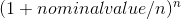 (1 + nominalvalue/n)