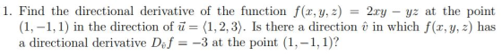 1. Find the directional derivative of the function f(x, y, z) = 2.cy – yz at the point (1,-1,1) in the direction of ū= (1,2,3