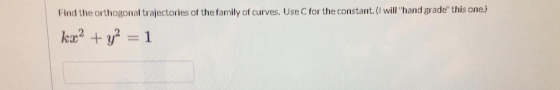 Find the orthogonal trajectories of the family of curves. Use C for the constant. (I will hand grade this one.) ka2 + y2 = 1