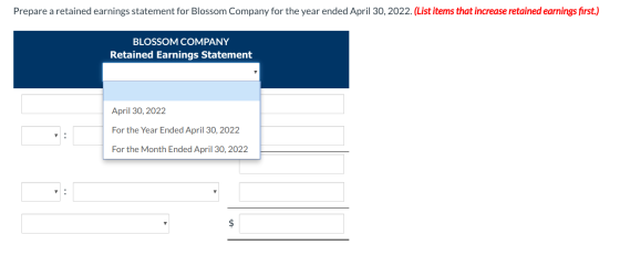 Prepare a retained earnings statement for Blossom Company for the year ended April 30, 2022. (List items that increase retain