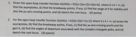 1. Given the open-loop transfer function G(s)h(s) find the asymptotes, (b) find the breakaway points, if any, (c) find the ra