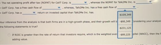 The net operating profit after tax (NOPAT) for CellT Corp. is , whereas the NOPAT for Talk2Me Inc. is CellT Corp. has a free