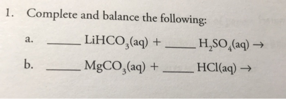 1. Complete and balance the following: a. - LiHCO3(aq) + - H,SO_(aq) → b. - MgCO3(aq) + ___ HCl(aq) →