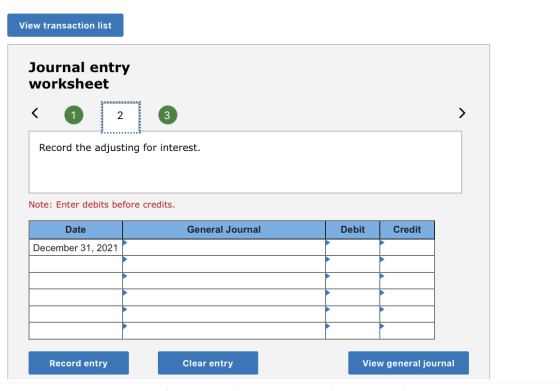 View transaction list Journal entry worksheet 2 3 Record the adjusting for interest. Note: Enter debits before credits. Debit