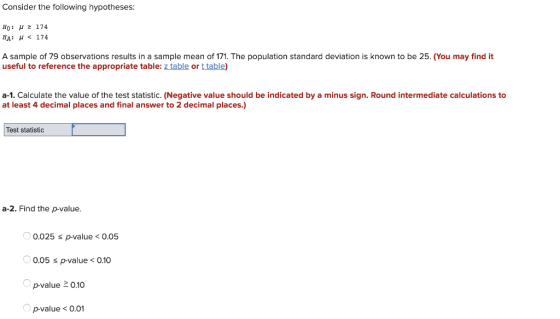 Consider the following hypotheses: Họ: H = 174 HA: u < 174 A sample of 79 observations results in a sample mean of 171. The p