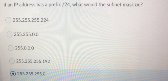 If an IP address has a prefix /24, what would the subnet mask be? 255.255.255.224 255.255.0.0 255.0.0.0 255.255.255.192 255.2