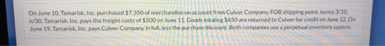 On June 10, Tamarisk, Inc. purchased $7,350 of merchandise on account from Culver Company, FOB shipping point, terms 3/10, n/