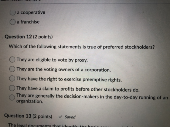 au a cooperative O a franchise Question 12 (2 points) Which of the following statements is true of preferred stockholders? Th
