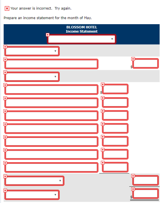 x Your answer is incorrect. Try again. Prepare an income statement for the month of May. BLOSSOM HOTEL Income Statement