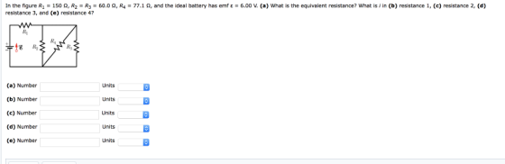 In the figure R1-150 Ω R2 = R3 = 60.0 Ω R4 resistance 3, and (e) resistance 4? 77.1 Ω and the ideal battery has e f ε-6.0 (a what is the equivalent resistance what s n resistance , e resistance Rs (a) Number (b) Number (c) Number (d) Number (e) Number Units Units Units Units Units
