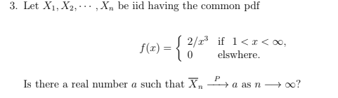 3. Let X1, X2, ..., Xbe iid having the common pdf S 2/r if l<r< , f(1) = 0 elswhere. Is there a real number a such that X a a