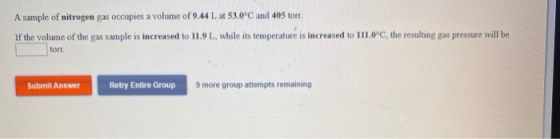 A sample of nitrogen gas occupies a volume of 9.44 L at 53.0°C and 405 torr. If the volume of the gas sample is increased to