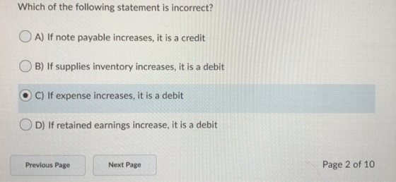 Which of the following statement is incorrect? O A) If note payable increases, it is a credit O B) If supplies inventory incr