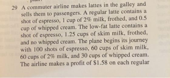 29 A commuter airline makes lattes in the galley and sells them to passengers. A regular latte contains a shot of espresso, 1