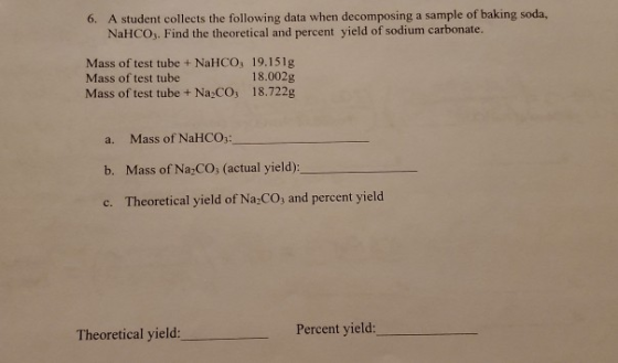 6. A student collects the following data when decomposing a sample of baking soda, NaHCO3. Find the theoretical and percent y