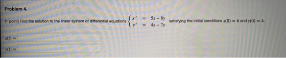 Problem 4. (1 point) Find the solution to the linear system of differential equations 5x -8y 4x - 7y satisfying the initial c