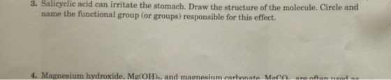 3. Salicylic acid can irritate the stomach. Draw the structure of the molecule. Circle and name the functional group (or grou