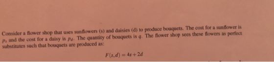 Consider a flower shop that uses sunflowers (s) and daisies (d) to produce bouquets. The cost for a sunflower is P, and the c