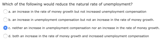 Which of the following would reduce the natural rate of unemployment? a. an increase in the rate of money growth but not incr