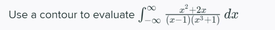 Use a contour to evaluate so x²+2x da (2-1)(x3+1)