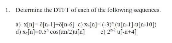 1. Determine the DTFT of each of the following sequences. a) X[n]=δ[n-1]+6[n-6] c) xt[n]= (-3) (u[n-1]-u[n-10]) d) x.[n]=0.5a cos(nn/2)u[n] e) 2n-2 u[-n+41 Xcn