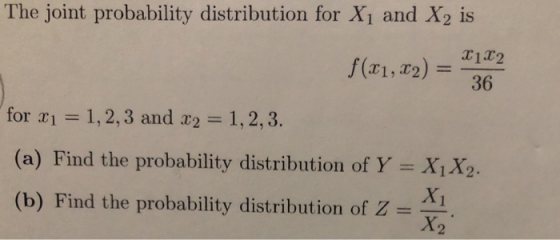 The joint probability distribution for Xi and X2 is T1T2 f (1, 2)L22 for 1 1,2,3 and 2 1,2,3. (a) Find the probability distribution of Y XX2 (b) Find the probability distribution of Z