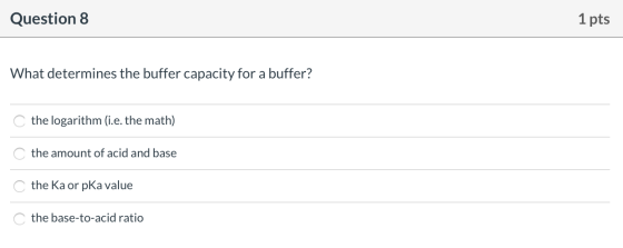 Question 8 1 pts What determines the buffer capacity for a buffer? the logarithm (i.e. the math) the amount of acid and base