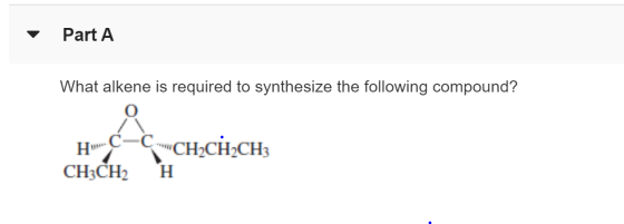 Part A What alkene is required to synthesize the following compound? C-C-CH2CH2CH3 CH3CH2 H