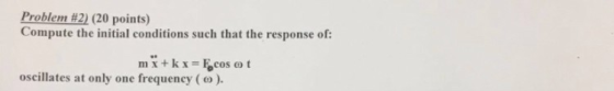 Problem #2) (20 points) Compute the initial conditions such that the response of: oscillates at only one frequency ( ω ).