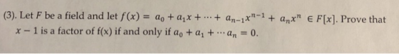 (3). Let F be a field and let f(x) = ao-chx +-.. + an-,Kn-1 + an&n E F[x]. Prove that x - 1 is a factor of f(x) if and only i