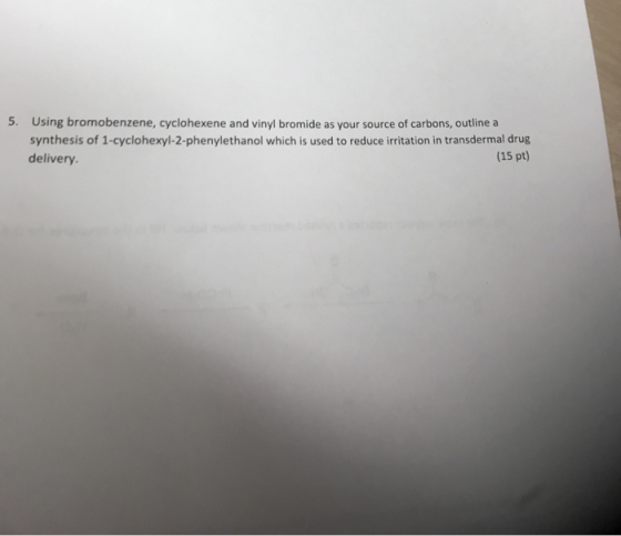 5. Using bromobenzene, cyclohexene and vinyl bromide as your source of carbons, outline a synthesis of 1-cyclohexyl-2-phenyle