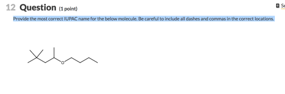 12 Question (1 point) @ se Provide the most correct IUPAC name for the below molecule. Be careful to include all dashes and c