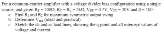 For a common-emitter amplifier with a voltage divider bias configuration using a single source, and given Rs = 2009, Rc = R =