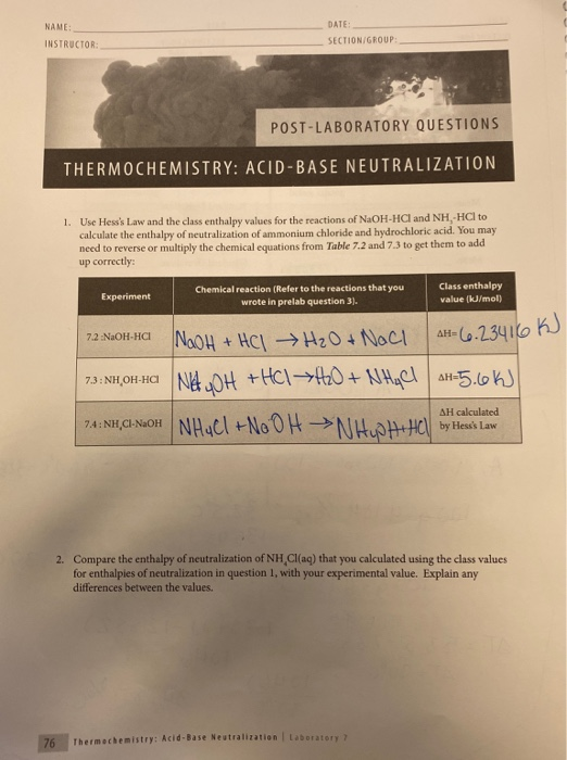 NAME INSTRUCTOR DATE SECTION GROUP POST-LABORATORY QUESTIONS THERMOCHEMISTRY: ACID-BASE NEUTRALIZATION 1. Use Hesss Law and