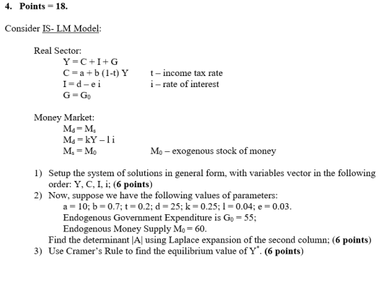 4. Points = 18. Consider IS-LM Model: Real Sector: Y=C+I+G C = a +b (1-t) Y I=d-ei G=Go t-income tax rate i-rate of interest