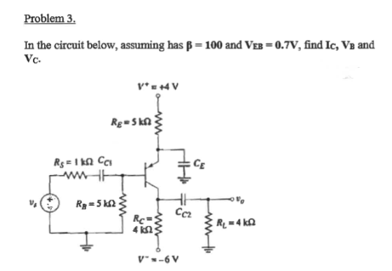 Problem 3. In the circuit below, assuming has B = 100 and VEB=0.7V, find Ic, VB and Vc. VE+4V Rg=skn Rs1 Cas V. Rg=5 k12 M R