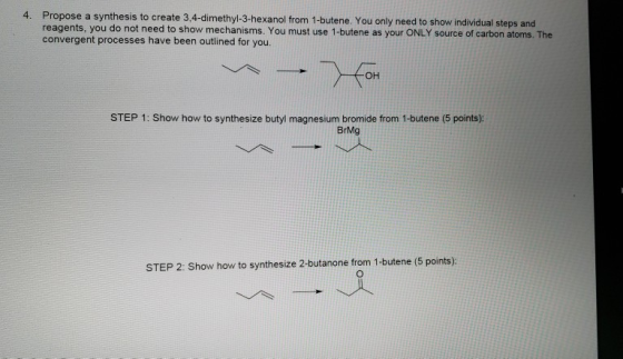 4. Propose a synthesis to create 3,4-dimethyl-3-hexanol from 1-butene. You only need to show individual steps and reagents, y