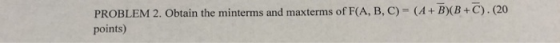 PROBLEM 2. Obtain the minterms and maxterms of F(A, B, C)-(A+B)(B +C). (20 points)