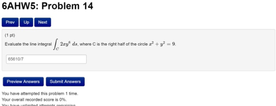 6AHW5: Problem 14 Prev | Up Next (1 pt) Evaluate the line integral / 2.cy ds, where is the right half of the circle x + y2 =