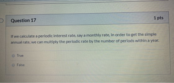 Question 17 1 pts If we calculate a periodic interest rate, say a monthly rate, in order to get the simple annual rate, we ca