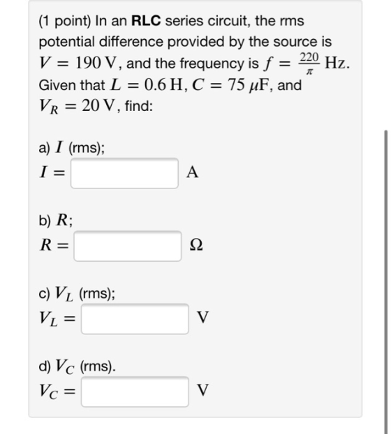 (1 point) In an RLC series circuit, the rms potential difference provided by the source is V = 190 V, and the frequency is f