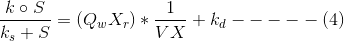 \frac{k\circ S}{k_{s}+S}=(Q_{w}X_{r})*\frac{1}{VX}+k_{d}-----(4)