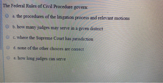 The Federal Rules of Civil Procedure govern: a. the procedures of the litigation process and relevant motions b. how many jud