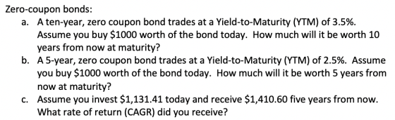 Zero-coupon bonds: a. A ten-year, zero coupon bond trades at a Yield-to-Maturity (YTM) of 3.5%. Assume you buy $1000 worth of