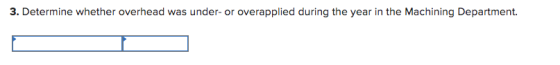 3. Determine whether overhead was under- or overapplied during the year in the Machining Department