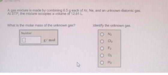 A gas mixture is made by combining 6.5 g each of Ar, Ne, and an unknown diatomic gas. At STP, the mixture occupies a volume o
