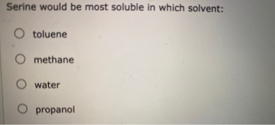 Serine would be most soluble in which solvent: toluene O methane water propanol