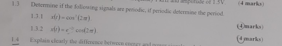 1.3 Determine if the following signals are periodic, if periodic determine the period. 1.3.1 x(t) = cos(2.). 1.3.2 X(t) = e =