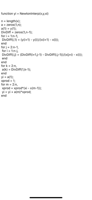 function yi = Newtoninterp(x,y,xi) n = length(x); a = zeros(1,n); a(1) = y(1); DivDiff = zeros(1,n-1); for i = 1:n-1, DivDiff
